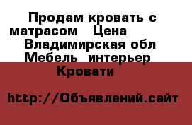 Продам кровать с матрасом › Цена ­ 7 000 - Владимирская обл. Мебель, интерьер » Кровати   